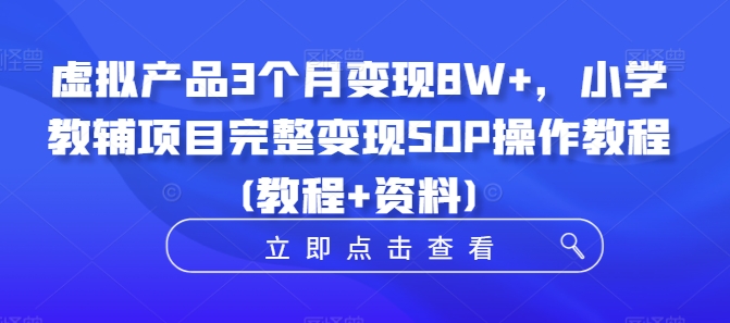 虚拟产品3个月变现8W+，小学教辅项目完整变现SOP操作教程(教程+资料)-kk网创