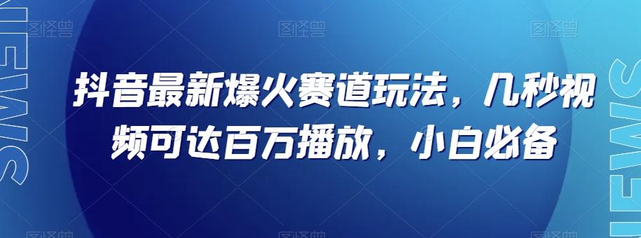 抖音最新爆火赛道玩法，几秒视频可达百万播放，小白必备（附素材）【揭秘】-kk网创