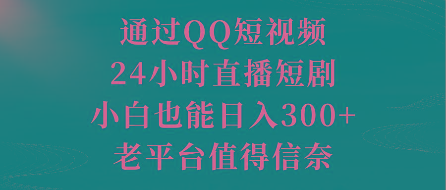 通过QQ短视频、24小时直播短剧，小白也能日入300+，老平台值得信奈-kk网创