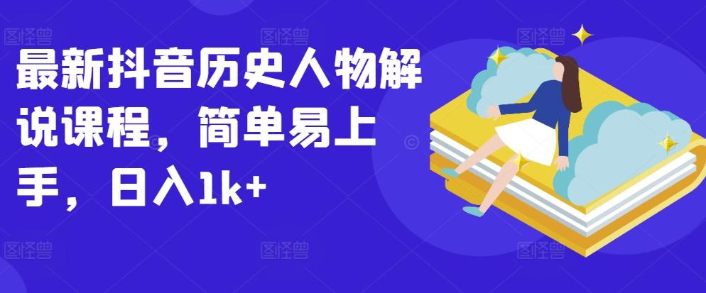最新抖音历史人物解说课程，简单易上手，日入1k+-kk网创