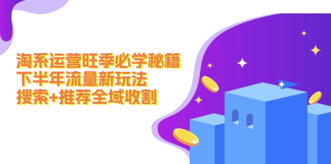 淘系运营旺季必学秘籍：下半年流量新玩法：搜索+推荐全域收割(无水印-kk网创
