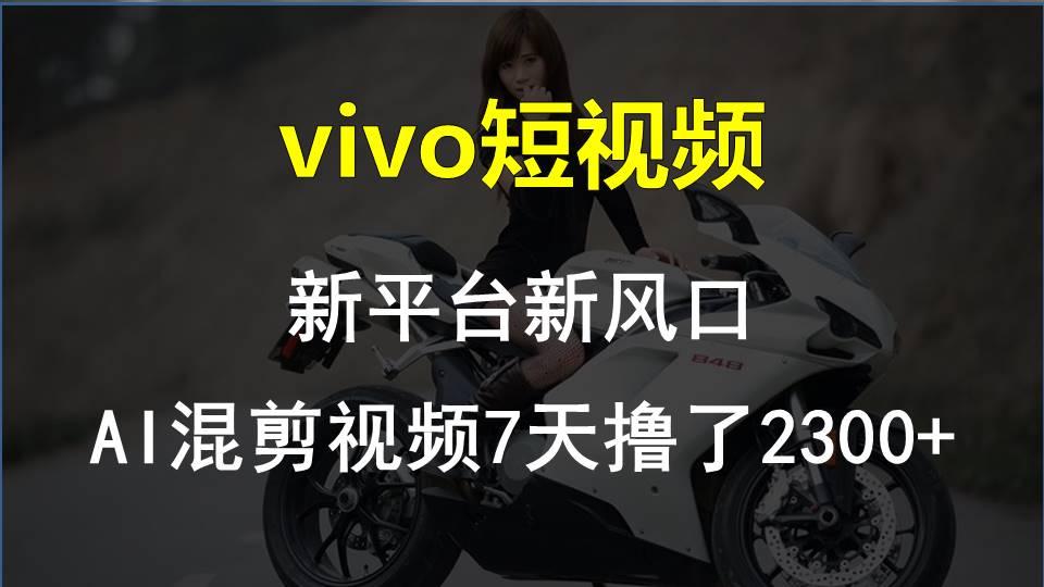 vivo短视频:新平台新风口，AI混剪视频7天撸了2300+-kk网创