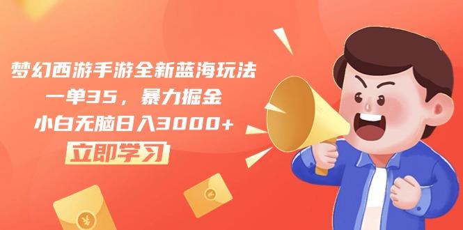 梦幻西游手游全新蓝海玩法，一单35，暴力掘金，小白无脑日入3000+-kk网创