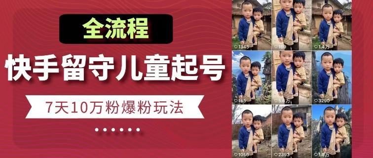 快手留守儿童博同情起号，7天10万粉爆粉玩法，全流程-kk网创