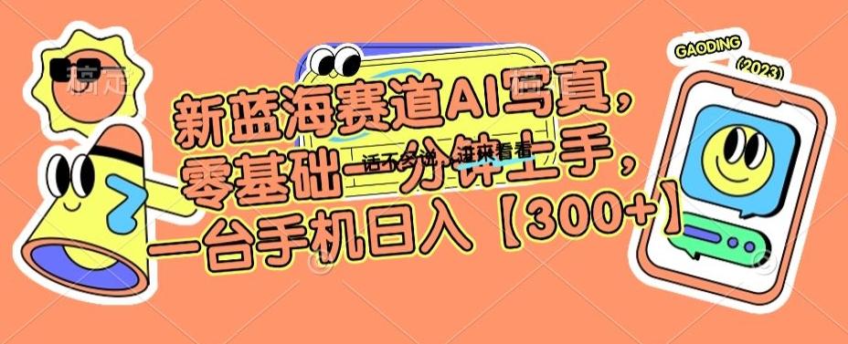 新蓝海赛道AI写真，零基础一分钟上手，一台手机日入300+【揭秘】-kk网创