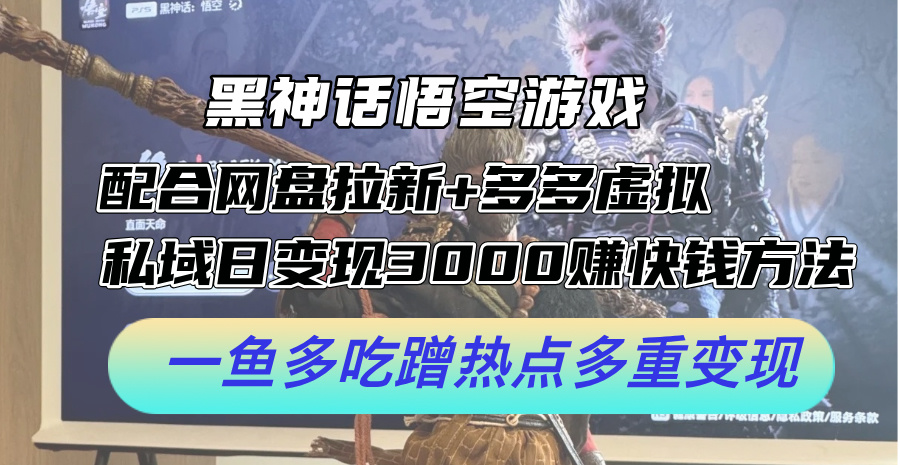 黑神话悟空游戏配合网盘拉新+多多虚拟+私域日变现3k+赚快钱方法，一鱼多吃蹭热点多重变现【揭秘】-kk网创