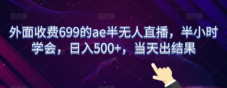 外面收费699的ae半无人直播，半小时学会，日入500+，当天出结果【揭秘】-kk网创