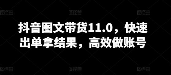 抖音图文带货11.0，快速出单拿结果，高效做账号-kk网创