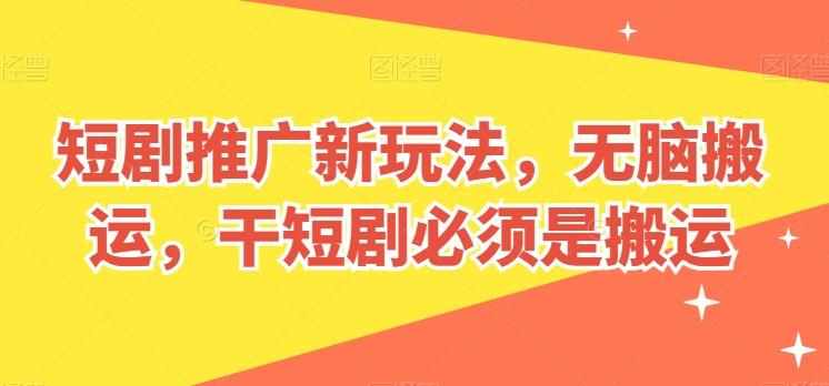 短剧推广新玩法，无脑搬运，干短剧必须是搬运【揭秘】-kk网创
