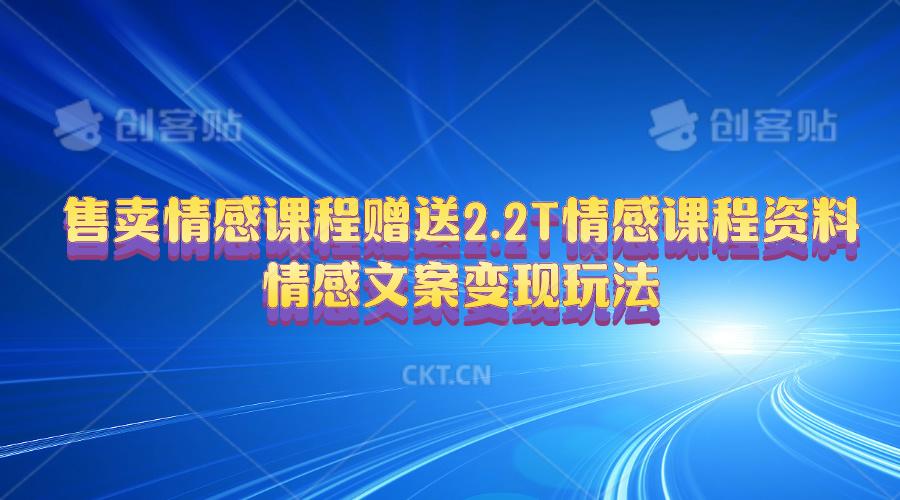售卖情感课程，赠送2.2T情感课程资料，情感文案变现玩法-kk网创