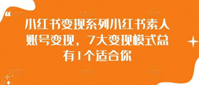 小红书变现系列小红书素人账号变现，7大变现模式总有1个适合你-kk网创
