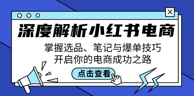 深度解析小红书电商：掌握选品、笔记与爆单技巧，开启你的电商成功之路-kk网创