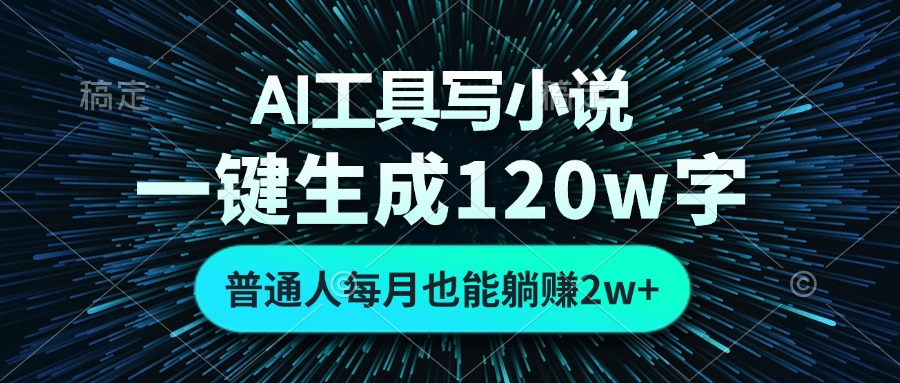 AI工具写小说，一键生成120万字，普通人每月也能躺赚2w+-kk网创