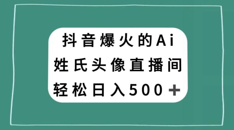 抖音爆火的AI姓氏头像直播，轻松日入500＋-kk网创