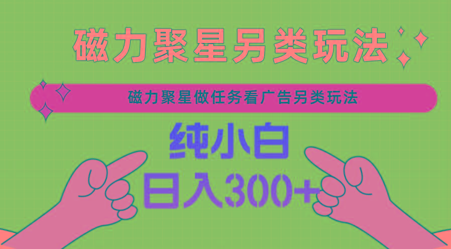 磁力聚星做任务看广告撸马扁，不靠流量另类玩法日入300+-kk网创