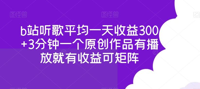 b站听歌平均一天收益300+3分钟一个原创作品有播放就有收益可矩阵-kk网创