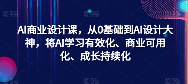 AI商业设计课，从0基础到AI设计大神，将AI学习有效化、商业可用化、成长持续化-kk网创