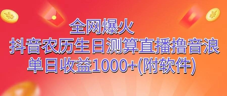 全网爆火，抖音农历生日测算直播撸音浪，单日收益1000+-kk网创