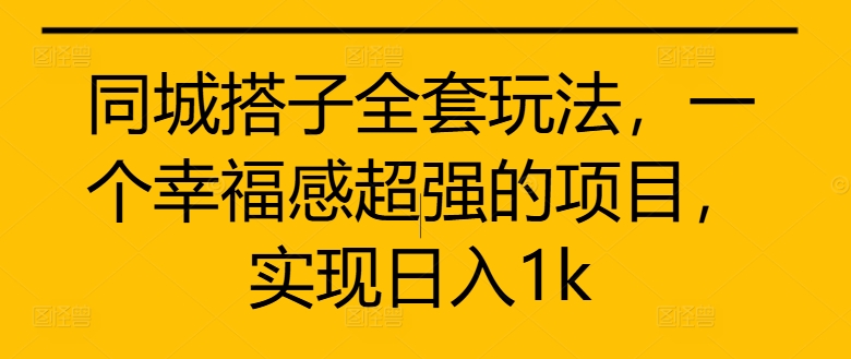 同城搭子全套玩法，一个幸福感超强的项目，实现日入1k【揭秘】-kk网创