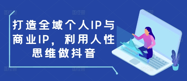 打造全域个人IP与商业IP，利用人性思维做抖音-kk网创