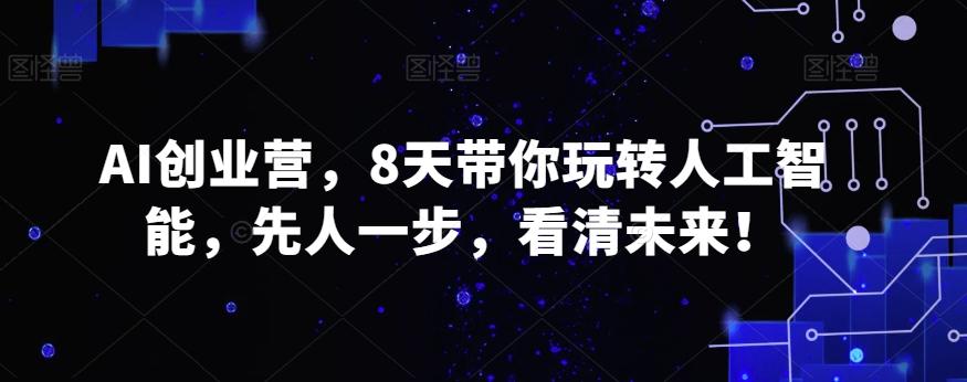 AI创业营，8天带你玩转人工智能，先人一步，看清未来！-kk网创
