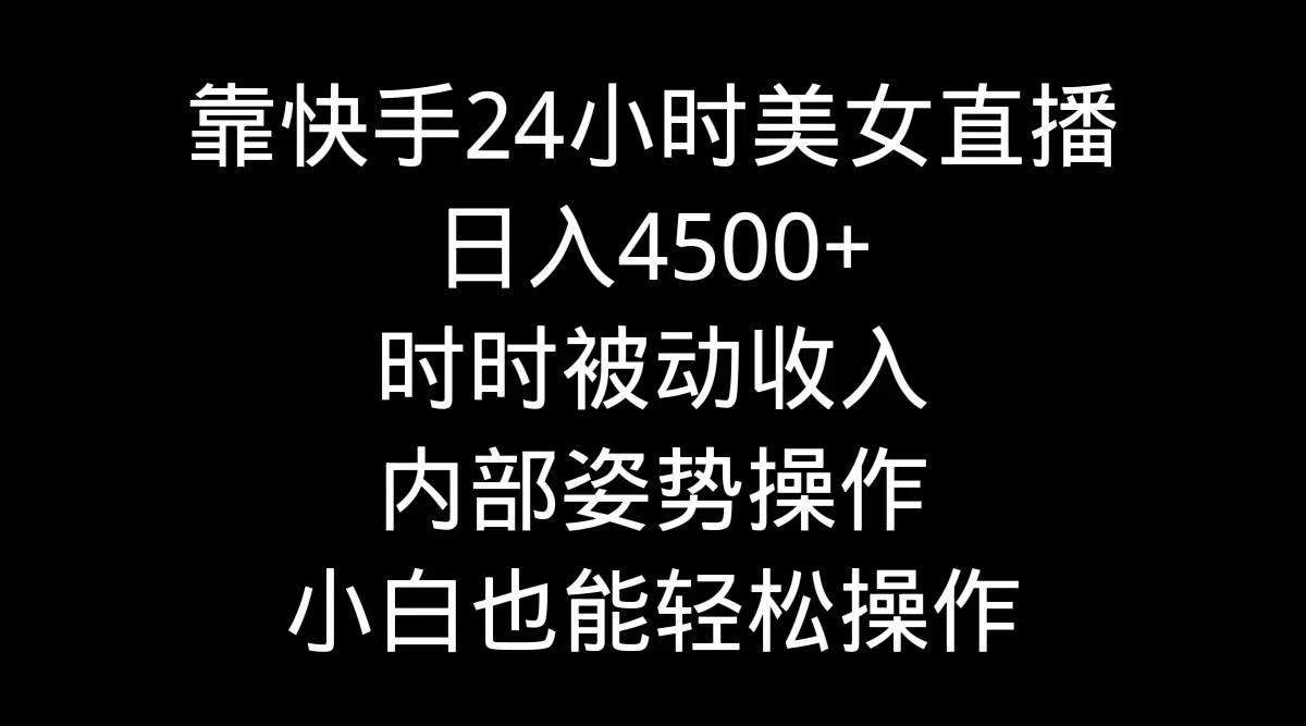 靠快手美女24小时直播，日入4500+，时时被动收入，内部姿势操作，小白也…-kk网创