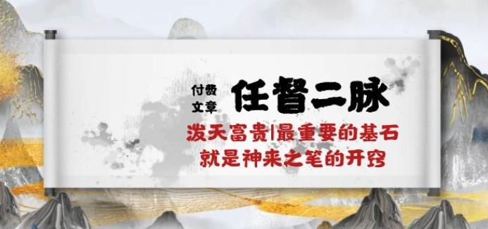 某付费文章《任督 二脉 泼天富贵|最重要的基石 就是神来之笔的开窍|万字》-kk网创
