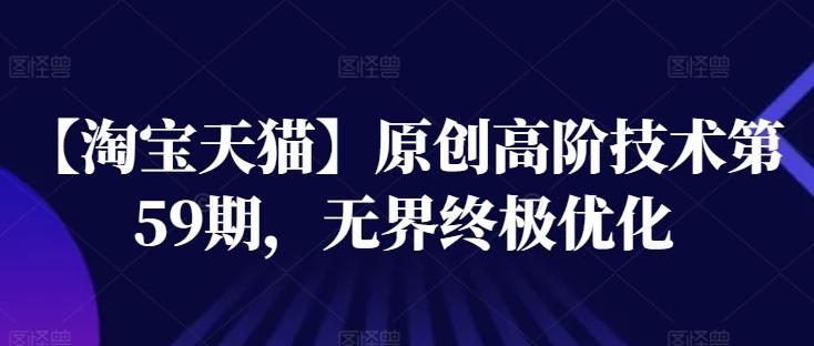 【淘宝天猫】原创高阶技术第59期，无界终极优化-kk网创