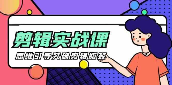 剪辑实操课-思维引导突破剪辑瓶颈(29节视频课)-kk网创