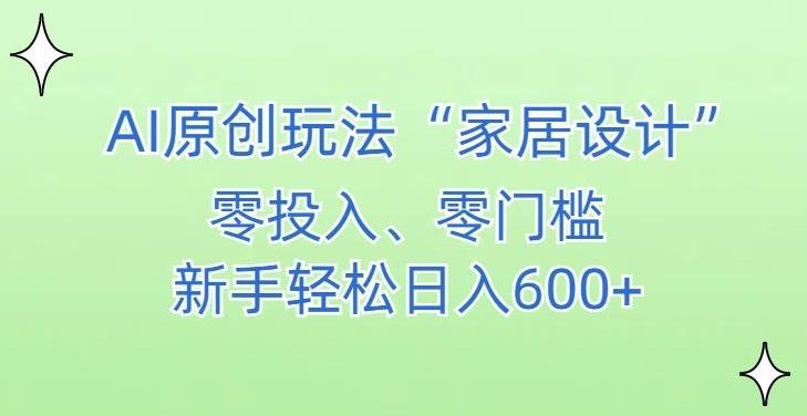 AI家居设计，简单好上手，新手小白什么也不会的，都可以轻松日入500+【揭秘】-kk网创