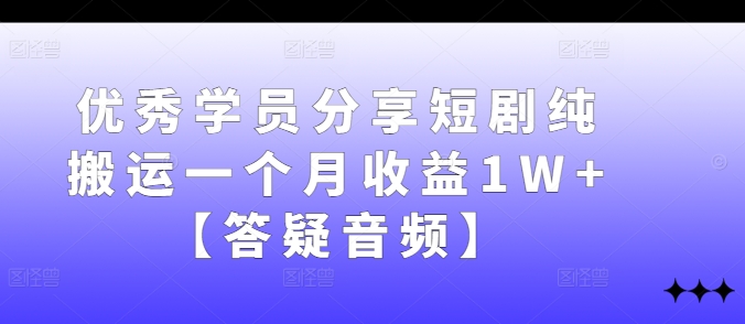 优秀学员分享短剧纯搬运一个月收益1W+【答疑音频】-kk网创
