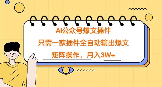 (9248期)AI公众号爆文插件，只需一款插件全自动输出爆文，矩阵操作，月入3W+-kk网创