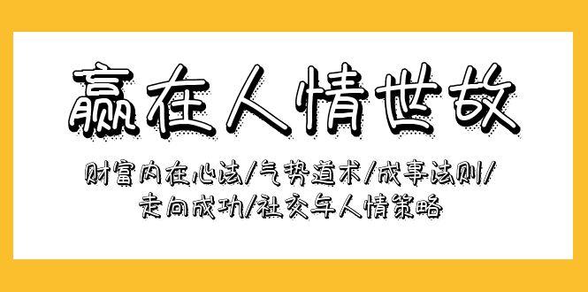 (9959期)赢在-人情世故：财富内在心法/气势道术/成事法则/走向成功/社交与人情策略-kk网创