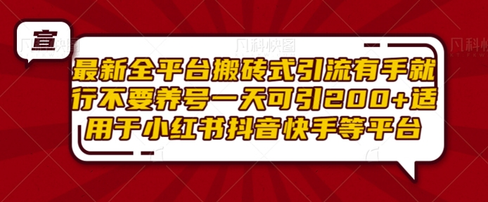 最新全平台搬砖式引流有手就行不要养号一天可引200+项目粉适用于小红书抖音快手等平台-kk网创