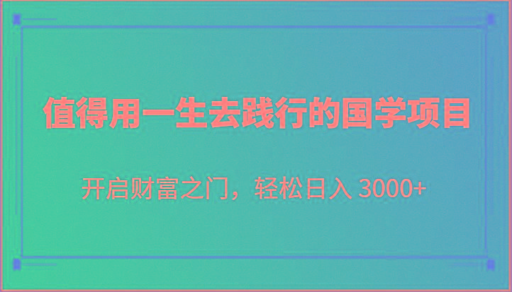 值得用一生去践行的国学项目，开启财富之门，轻松日入 3000+-kk网创