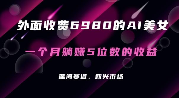 外面收费6980的AI美女项目！每月躺赚5位数收益(教程+素材+工具)【揭秘】-kk网创