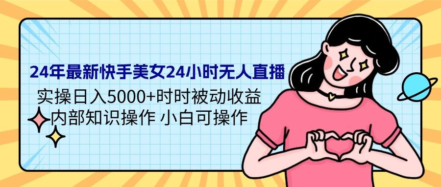 (9481期)24年最新快手美女24小时无人直播 实操日入5000+时时被动收益 内部知识操…-kk网创