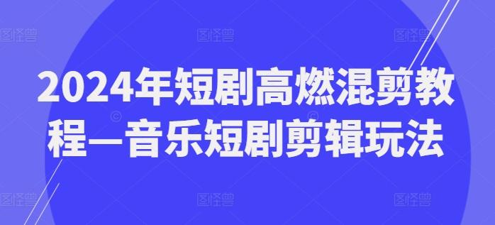 2024年短剧高燃混剪教程—音乐短剧剪辑玩法-kk网创