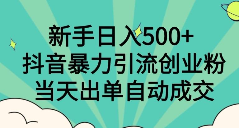 新手日入500+，抖音暴力引流创业粉，当天出单自动成交-kk网创
