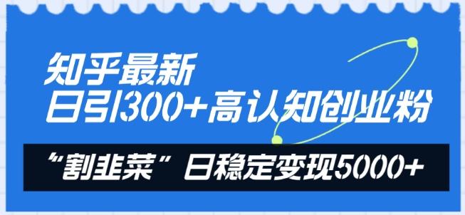 知乎最新日引300+高认知创业粉，“割韭菜”日稳定变现5000+【揭秘】-kk网创
