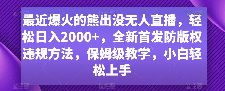 最近爆火的熊出没无人直播，轻松日入2000+，全新首发防版权违规方法【揭秘】-kk网创