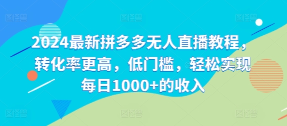 2024最新拼多多无人直播教程，转化率更高，低门槛，轻松实现每日1000+的收入-kk网创