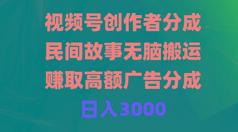(9390期)视频号创作者分成，民间故事无脑搬运，赚取高额广告分成，日入3000-kk网创