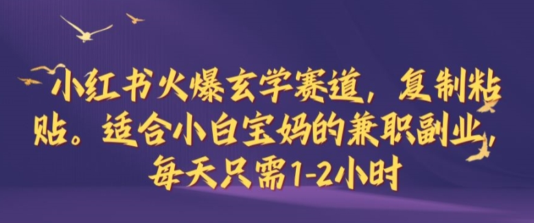 小红书火爆玄学赛道，复制粘贴，适合小白宝妈的兼职副业，每天只需1-2小时【揭秘】-kk网创