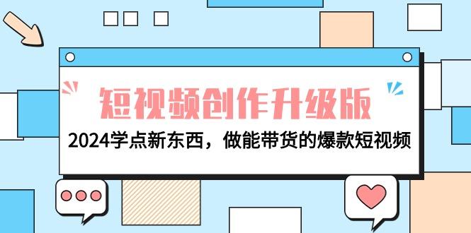 (9734期)电商人必看-短视频创作升级版：2024学点新东西，做能带货的爆款短视频-kk网创