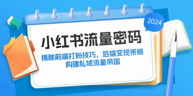 小红书流量密码：揭秘前端打粉技巧，后端变现策略，构建私域流量帝国-kk网创