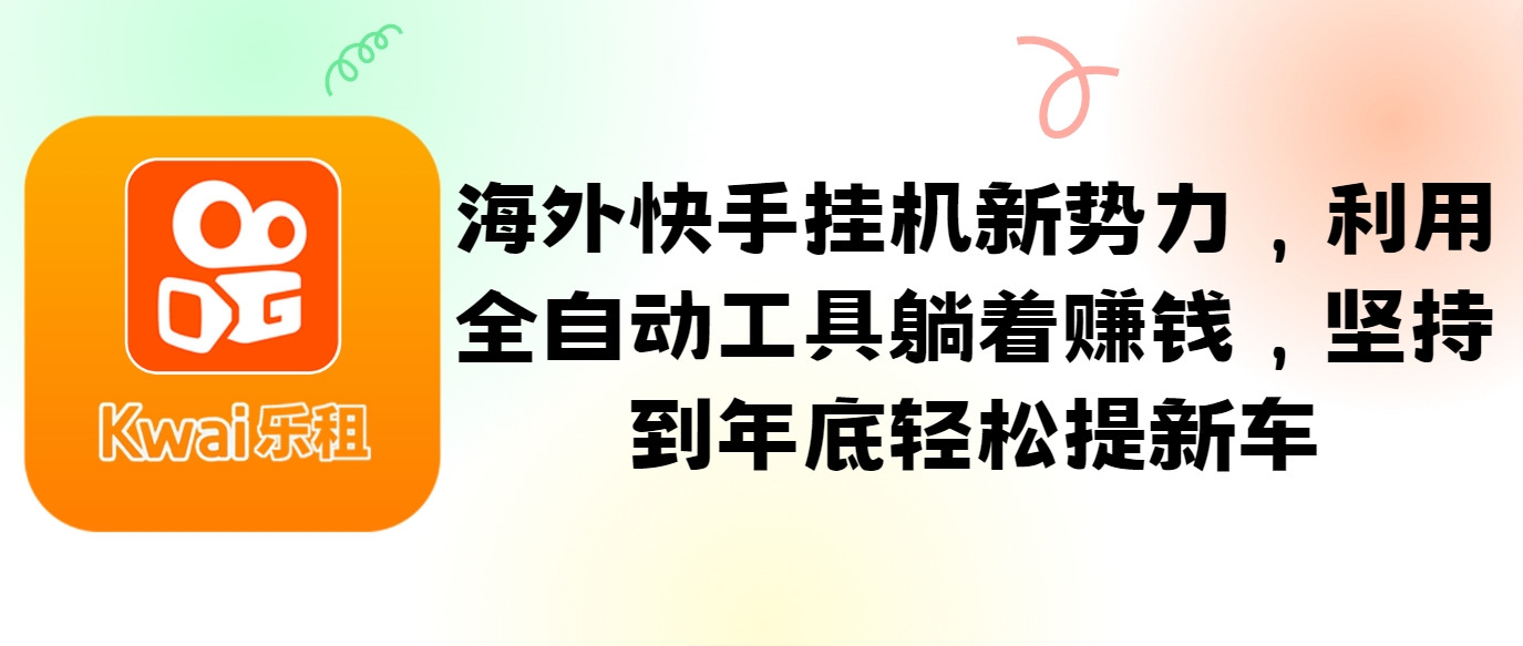 海外快手挂机新势力，利用全自动工具躺着赚钱，坚持到年底轻松提新车-kk网创