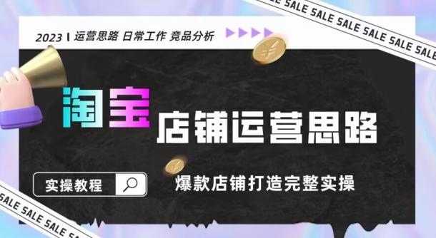 2023淘宝店铺运营全攻略：竞品分析，打造爆款店铺完整实操（附运营思维素材）-kk网创