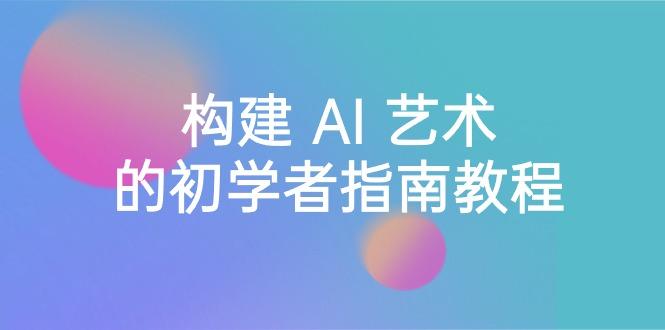 Stable Diffusion 101：构建 AI 艺术的初学者指南教程-16节课-中英字幕-kk网创