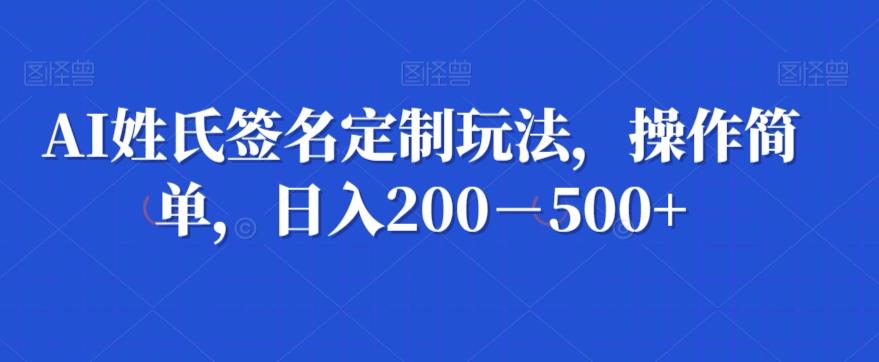 AI姓氏签名定制玩法，操作简单，日入200－500+-kk网创